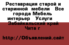 Реставрация старой и старинной  мебели - Все города Мебель, интерьер » Услуги   . Забайкальский край,Чита г.